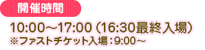10:00~17:00 (16:30最后入场) ※优先入场券入场:9:00~
