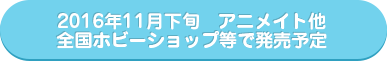 预计将于 2016 年Nov.下旬在 Animate 和全国其他爱好商店发售。