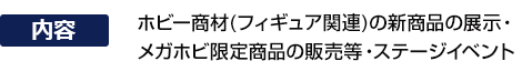 展出新的爱好产品（Figure相关），销售 Mega Hobby 独家商品，以及舞台活动