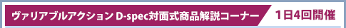 Variable Action D规格面对面产品讲解区/每天举办4次