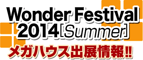 WonderFestival2014 [Summer] Mega House出展信息!!
