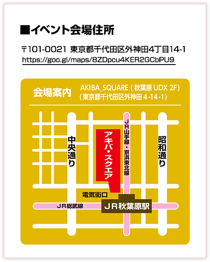 イベント会場住所:東京都千代田区外神田4丁目14?1 秋葉原UDX AKIBA SQUARE(アキバ・スクエア)