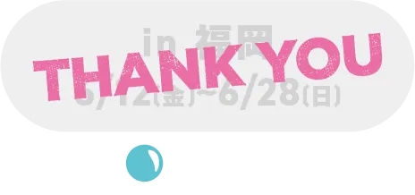 in福冈6/12 (周五) ~6/28 (周日)