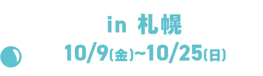 in札幌10/9 (五) ~10/25 (日)