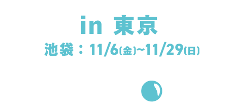 in东京/池袋:11/6 (周五) ~11/29 (周日)