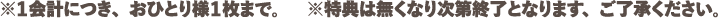 ※每次结账，每人限购一张。※特典送完即止，敬请谅解。