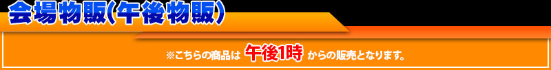 会场商品销售 (下午商品销售) 本商品从下午1时开始销售。