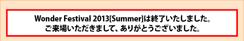 Wonder Festival 2013 [Summer] 结束了。感谢您的光临。
