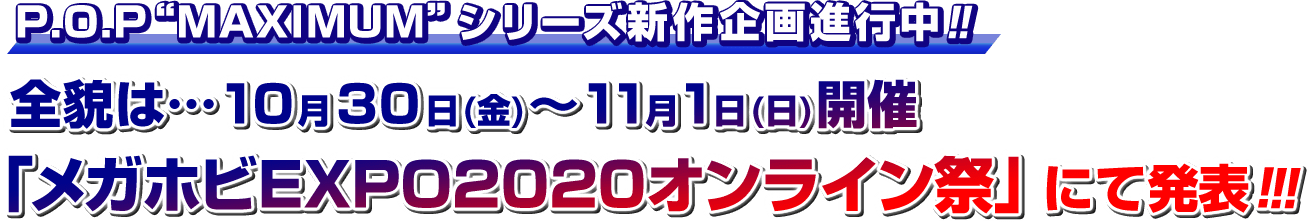 P.O.P "MAXIMUM" series正在进行的新项目？