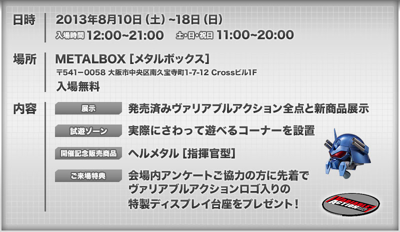 2013年8月10日～18日/METARBOX/入場無料/内容「発売済みヴァリアブルアクション展示」「触って遊べるコーナー」「開催記念販売商品：ヘルメタル[指揮官型]」「ご来場特典あり」